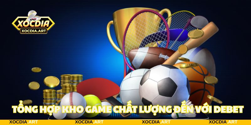 Tổng hợp kho game chất lượng đến với DEBET